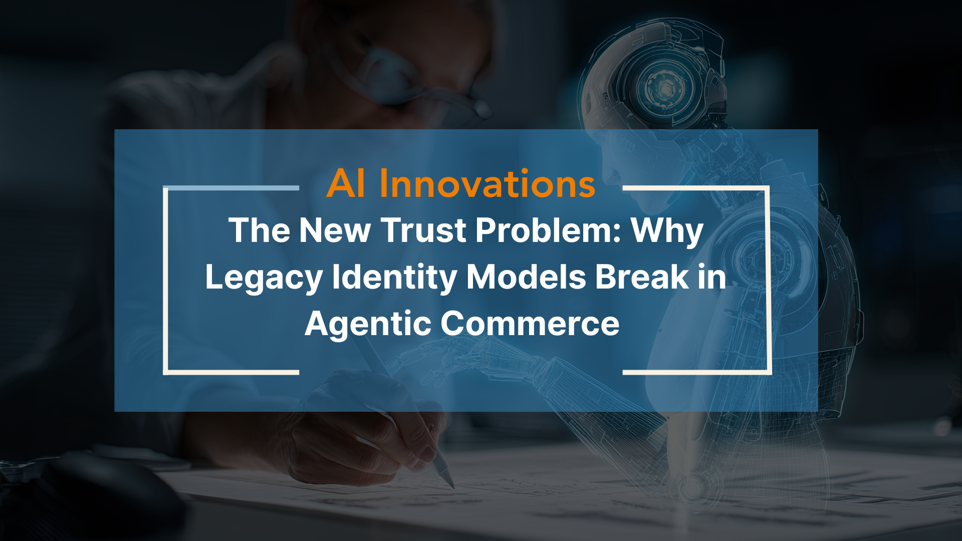 The New Trust Problem: Why Legacy Identity Models Break in Agentic Commerce